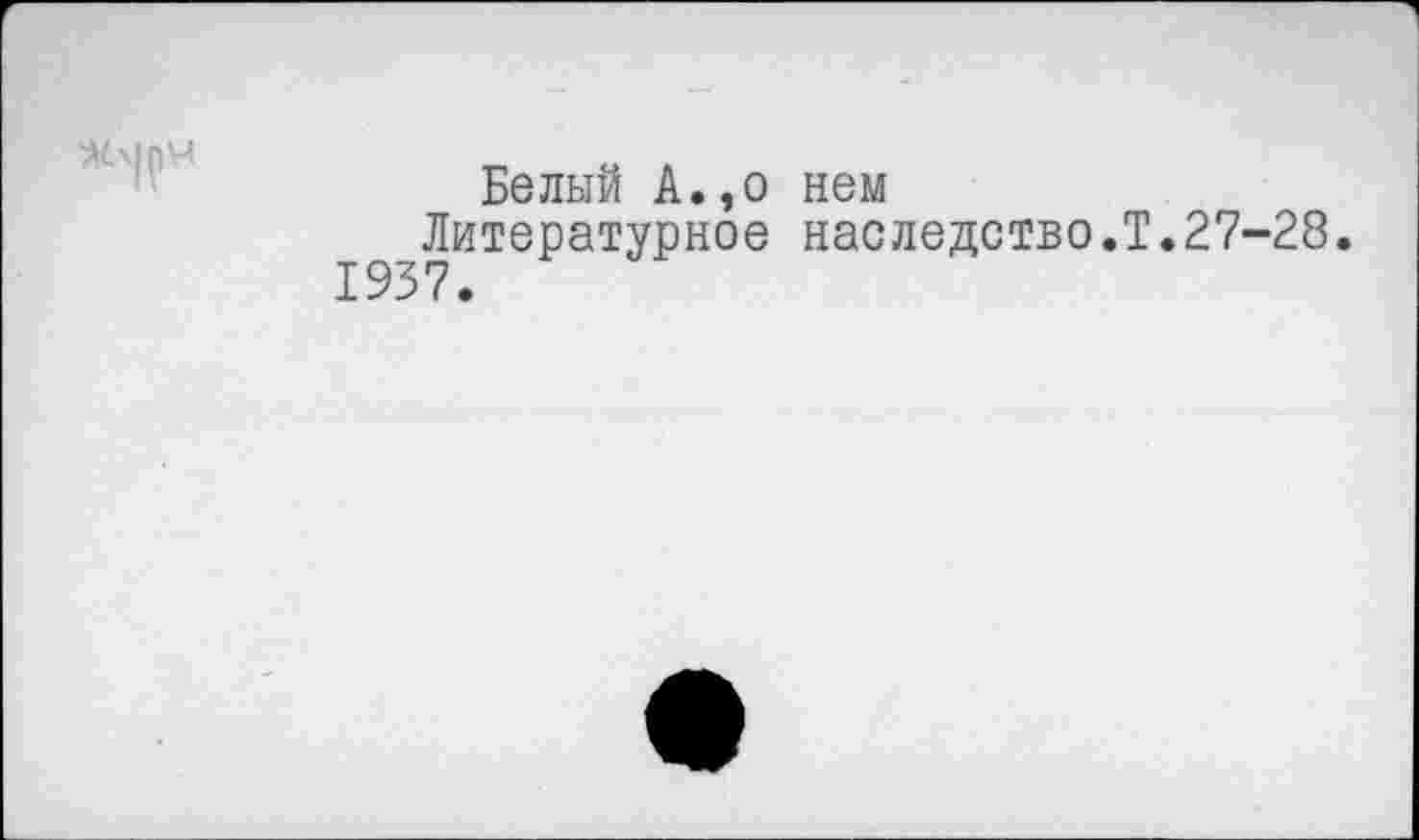 ﻿Белый А.,о нем
Литературное наследство.Т.27-28. 1937.